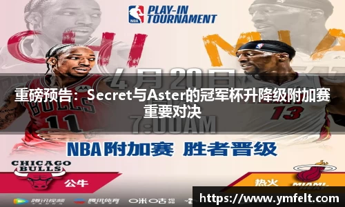 重磅预告：Secret与Aster的冠军杯升降级附加赛重要对决